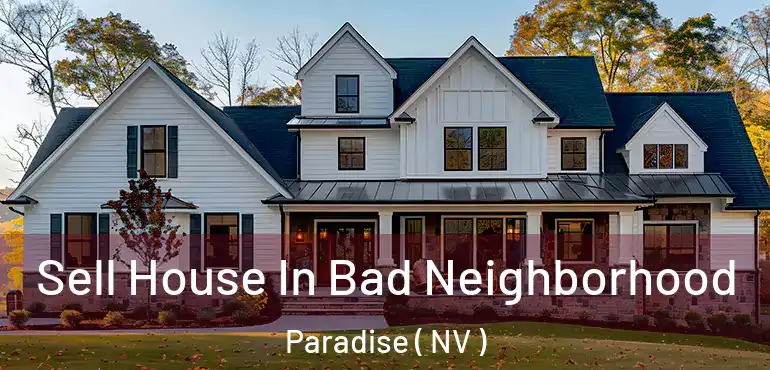  Sell House In Bad Neighborhood Paradise ( NV )